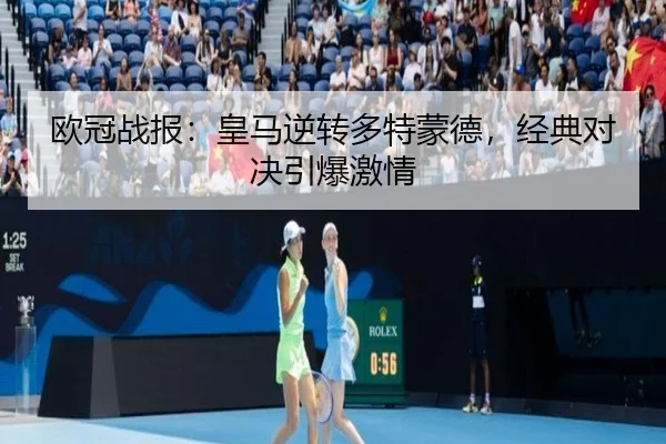 欧冠战报：皇马逆转多特蒙德，经典对决引爆激情